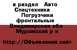  в раздел : Авто » Спецтехника »  » Погрузчики фронтальные . Владимирская обл.,Муромский р-н